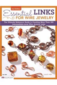 Essential Links for Wire Jewelry: The Ultimate Reference Guide to Creating More Than 300 Intermediate-Level Wire Jewelry Links