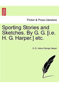 Sporting Stories and Sketches. by G. G. [I.E. H. G. Harper.] Etc.