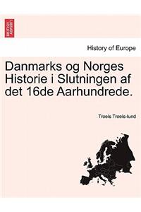 Danmarks Og Norges Historie I Slutningen AF Det 16de Aarhundrede. Troels Lund