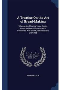 A Treatise on the Art of Bread-Making: Wherein, the Mealing Trade, Assize Laws, and Every Circumstance Connected with the Art, Is Particularly Examine