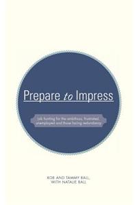 Prepare to Impress: -Job Hunting for the Ambitious, Frustrated, Unemployed and Those Facing Redundancy