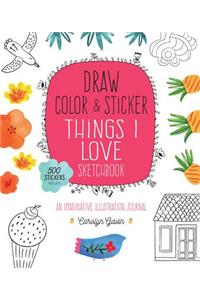 Draw, Color, and Sticker Things I Love Sketchbook: An Imaginative Illustration Journal