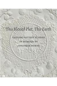 This Blessed Plot, This Earth: English Pottery Studies in Honour of Jonathan Horne