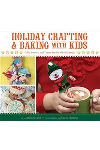 Holiday Crafting and Baking with Kids: Gifts, Sweets, and Treats for the Whole Family