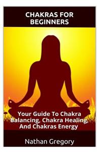 Chakras for Beginners: Your Guide to Chakra Balancing, Chakra Healing, and Chakras Energy (Chakras for Beginners, Chakras, Spirituality, Awak
