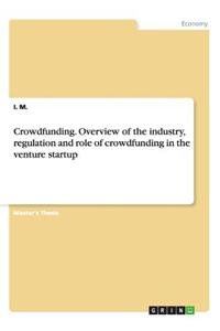 Crowdfunding. Overview of the Industry, Regulation and Role of Crowdfunding in the Venture Startup