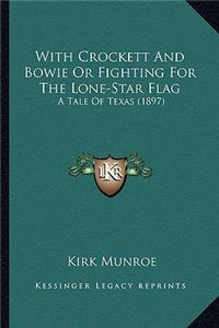 With Crockett and Bowie or Fighting for the Lone-Star Flag with Crockett and Bowie or Fighting for the Lone-Star Flag: A Tale of Texas (1897) a Tale o