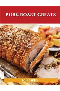 Pork Roast Greats: Delicious Pork Roast Recipes, the Top 55 Pork Roast Recipes