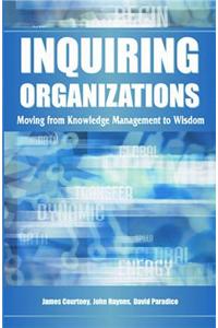 Inquiring Organizations: Moving from Knowledge Management to Wisdom