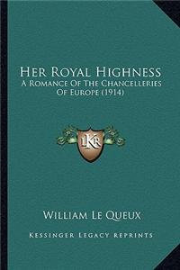 Her Royal Highness: A Romance of the Chancelleries of Europe (1914) a Romance of the Chancelleries of Europe (1914)