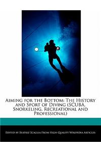 Aiming for the Bottom: The History and Sport of Diving (Scuba, Snorkeling, Recreational and Professional)