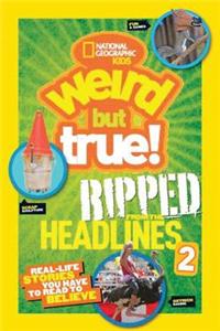 National Geographic Kids Weird But True!: Ripped from the Headlines 2: Real-Life Stories You Have to Read to Believe