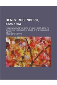 Henry Rosenberg, 1824-1893; To Commemorate the Gifts of Henry Rosenberg to Galveston, This Volume Is Issued by the Rosenberg Library
