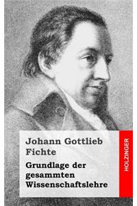 Grundlage Der Gesamten Wissenschaftslehre