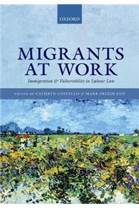 Migrants at Work: Immigration and Vulnerability in Labour Law