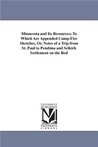 Minnesota and Its Resources; To Which Are Appended Camp-Fire Sketches, Or, Notes of a Trip from St. Paul to Pembina and Selkirk Settlement on the Red