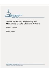 Science, Technology, Engineering, and Mathematics (Stem) Education: A Primer
