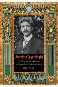 American Egyptologist: The Life of James Henry Breasted and the Creation of His Oriental Institute