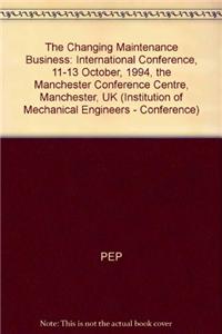 The Changing Maintenance Business: International Conference, 11-13 October, 1994, the Manchester Conference Centre, Manchester, UK