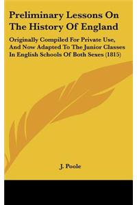 Preliminary Lessons on the History of England: Originally Compiled for Private Use, and Now Adapted to the Junior Classes in English Schools of Both S