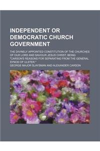 Independent or Democratic Church Government; The Divinely Appointed Constitution of the Churches of Our Lord and Saviour Jesus Christ, Being "Carson's