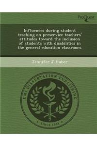 Influences During Student Teaching on Preservice Teachers' Attitudes Toward the Inclusion of Students with Disabilities in the General Education Class