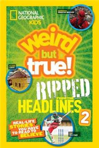 National Geographic Kids Weird But True!: Ripped from the Headlines 2: Real-Life Stories You Have to Read to Believe