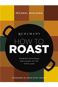 Ruhlman's How to Roast: Foolproof Techniques and Recipes for the Home Cook