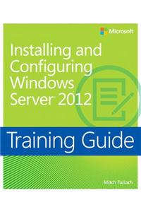 Installing and Configuring Windows Server 2012: Training Guide