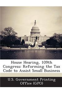House Hearing, 109th Congress: Reforming the Tax Code to Assist Small Business