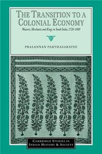 The Transition to a Colonial Economy: Weavers, Merchants and Kings in South India, 1720 1800