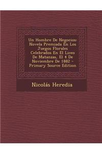 Un Hombre de Negocios: Novela Premiada En Los Juegos Florales Celebrados En El Liceo de Matanzas, El 4 de Noviembre de 1882 - Primary Source