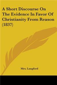 A Short Discourse On The Evidence In Favor Of Christianity From Reason (1837)