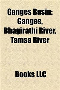 Ganges Basin Ganges Basin: Ganges, Bhagirathi River, Tamsa River Ganges, Bhagirathi River, Tamsa River