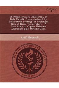Thermomechanical Anisotropy of Bulk Metallic Glasses Induced by Elasto-Static Loading for Prolonged Time at Room Temperature - A Case Study of Copper