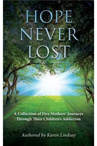 Hope Never Lost: A Collection of Five Mothers' Journeys Through Their Children's Addiction