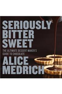 Seriously Bitter Sweet: The Ultimate Dessert Maker's Guide to Chocolate