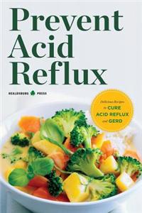 Prevent Acid Reflux: Delicious Recipes to Cure Acid Reflux and Gerd