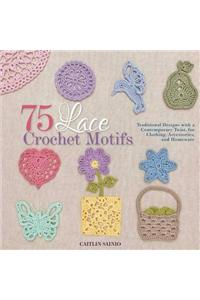 75 Lace Crochet Motifs: Traditional Designs with a Contemporary Twist, for Clothing, Accessories, and Homeware