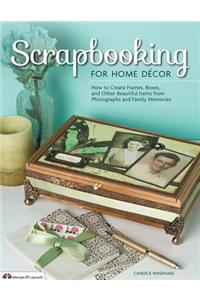 Scrapbooking for Home Decor: How to Create Frames, Boxes and Other Beautiful Items from Photographs and Family Memories