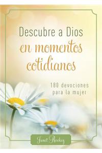 Descubre a Dios En Los Momentos Cotidianos: 180 Devocionales Para La Mujer