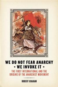 We Do Not Fear Anarchy?we Invoke It: The First International and the Origins of the Anarchist Movement