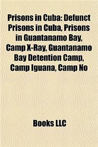Prisons in Cuba: Defunct Prisons in Cuba, Prisons in Guantanamo Bay, Camp X-Ray, Guantanamo Bay Detention Camp, Camp Iguana, Camp No