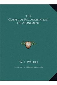 The Gospel of Reconciliation or Atonement the Gospel of Reconciliation or Atonement