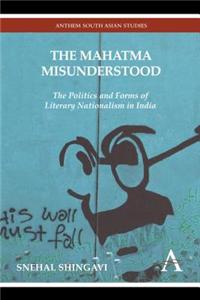 The Mahatma Misunderstood: The Politics and Forms of Literary Nationalism in India