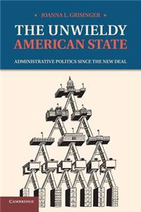 The Unwieldy American State: Administrative Politics Since the New Deal
