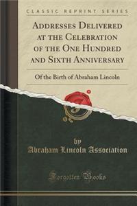 Addresses Delivered at the Celebration of the One Hundred and Sixth Anniversary: Of the Birth of Abraham Lincoln (Classic Reprint)