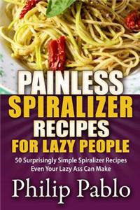 Painless Spiralizer Recipes for Lazy People: 50 Surprisingly Simple Spiralizer Recipes Even Your Lazy Ass Can Make
