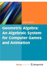 Geometric Algebra: An Algebraic System for Computer Games and Animation