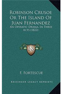 Robinson Crusoe or the Island of Juan Fernandez: An Operatic Drama, in Three Acts (1822)
